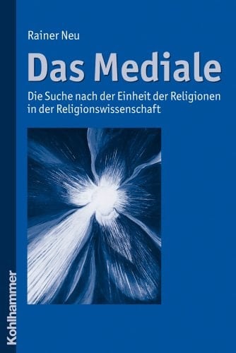 Das Mediale: Die Suche Nach Der Einheit Der Religionen in Der Religionswissenschaft (German Edition)