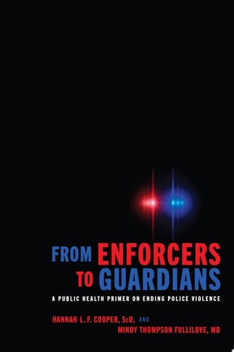 From Enforcers to Guardians A Public Health Primer on Ending Police Violence