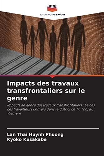 Impacts des travaux transfrontaliers sur le genre: Impacts de genre des travaux transfrontaliers : Le cas des travailleurs khmers dans le district de Tri Ton, au Vietnam (French Edition)