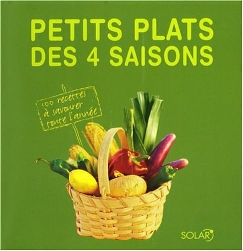 Petits plats des 4 saisons 100 recettes à savourer toute l'année
