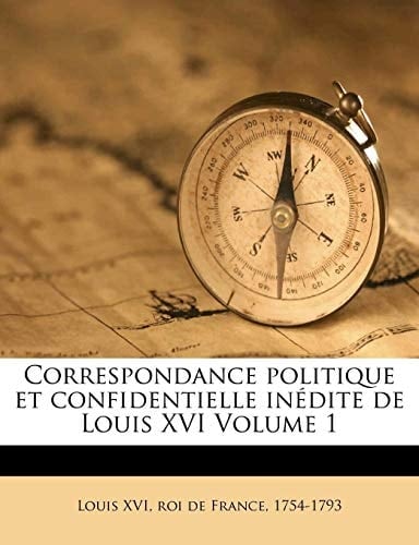 Correspondance politique et confidentielle inédite de Louis XVI Volume 1 (French Edition)