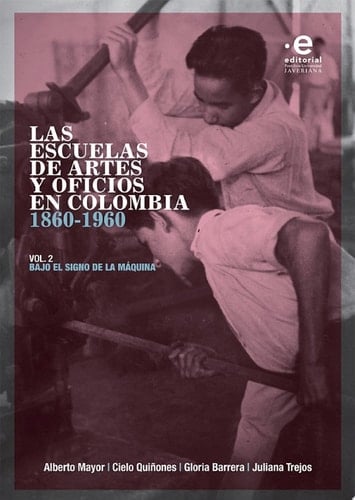 Las escuelas de artes y oficios en Colombia 1860-1960 Volumen 2. Bajo el signo de la máquina