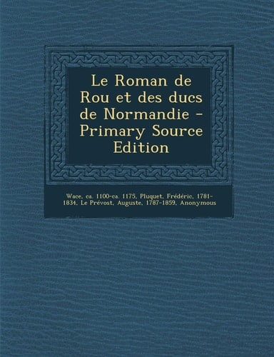 Le Roman de Rou Et Des Ducs de Normandie - Primary Source Edition