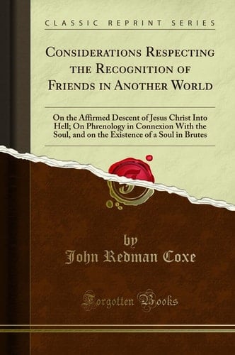 Considerations Respecting the Recognition of Friends in Another World On the Affirmed Descent of Jesus Christ Into Hell; On Phrenology in Connexion With the Soul, and on the Existence of a Soul in Brutes (Classic Reprint)