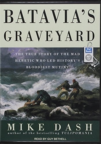Batavia's Graveyard: The True Story of the Mad Heretic Who Led History's Bloodiest Mutiny