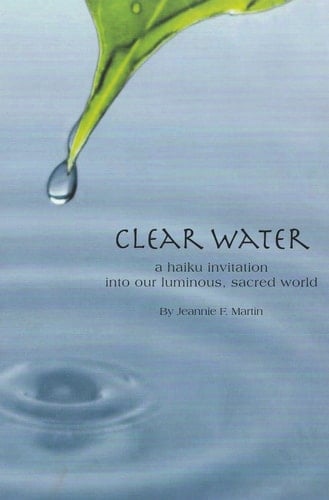 Clear Water A Haiku Invitation to Our Luminous, Sacred World