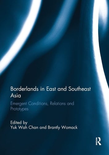 Borderlands in East and Southeast Asia Emergent Conditions, Relations and Prototypes