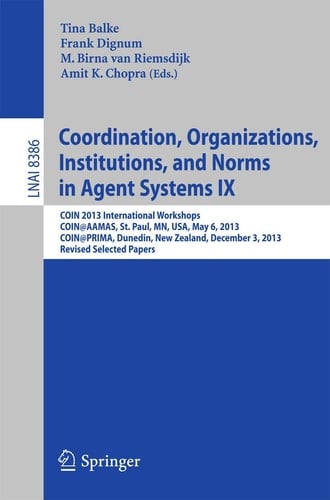 Coordination, Organizations, Institutions, and Norms in Agent Systems IX COIN 2013 International Workshops, COIN@AAMAS, St. Paul, MN, USA, May 6, 2013, COIN@PRIMA, Dunedin, New Zealand, December 3, 2013, Revised Selected Papers