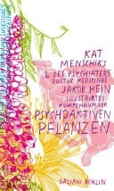 Kat Menschiks und des Psychiaters Doctor medicinae Jakob Hein Illustrirtes Kompendium der psychoaktiven Pflanzen