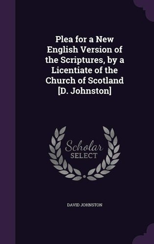 Plea for a New English Version of the Scriptures, by a Licentiate of the Church of Scotland [D. Johnston]