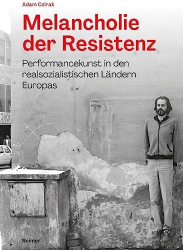Melancholie der Resistenz Performancekunst in den realsozialistischen Ländern Europas