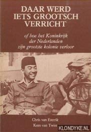 Daar werd iets grootsch verricht of Hoe het Koninkrijk der Nederlanden zijn grootste kolonie verloor