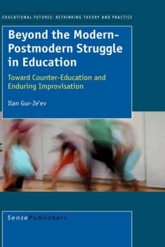 Beyond the Modern-Postmodern Struggle in Education: Toward Counter-education and Eternal Improvisation (Educational Futures: Rethinking Theory and Practice)
