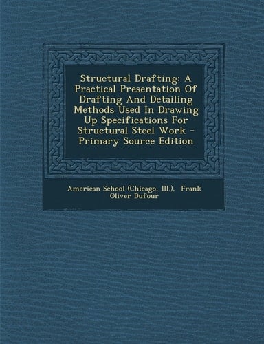 Structural Drafting A Practical Presentation of Drafting and Detailing Methods Used in Drawing Up Specifications for Structural Steel Work - Primary