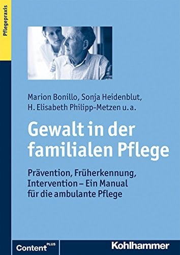 Gewalt in der familialen Pflege Prävention, Früherkennung, Intervention - ein Manual für die ambulante Pflege