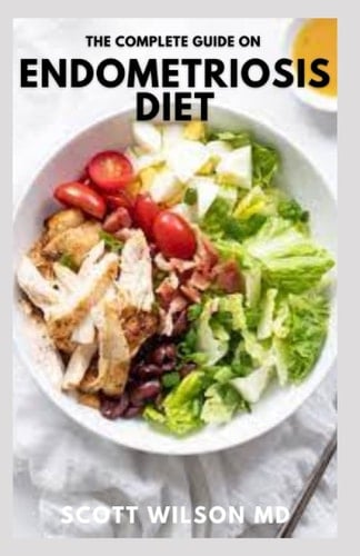 THE COMPLETE GUIDE ON ENDOMETRIOSIS DIET: The Essential Guide to Healing Recipes to Relieve Symptoms and Regain Control And Get Your Life Back