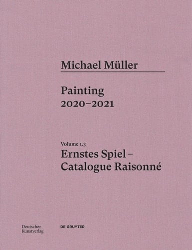 Michael Müller. Ernstes Spiel: Catalogue Raisonné Painting 2020 - 2021, Vol. 1. 3