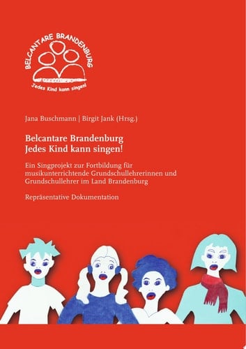 Belcantare Brandenburg - Jedes Kind kann singen! ein Singprojekt zur Fortbildung für musikunterrichtende Grundschullehrerinnen und Grundschullehrer im Land Brandenburg ; repräsentative Dokumentation