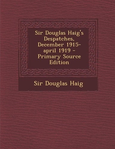 Sir Douglas Haig's Despatches, December 1915-April 1919 - Primary Source Edition