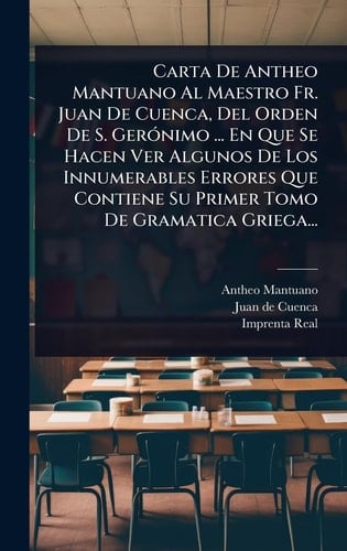 Carta De Antheo Mantuano Al Maestro Fr. Juan De Cuenca, Del Orden De S. GerÃ3nimo ... En Que Se Hacen Ver Algunos De Los Innumerables Errores Que Contiene Su Primer Tomo De Gramatica Griega...