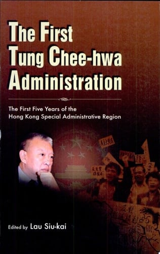 The First Tung Chee-hwa Administration The First Five Years of the Hong Kong Special Administration Region