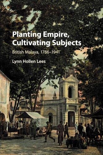 Planting Empire, Cultivating Subjects British Malaya, 1786-1941