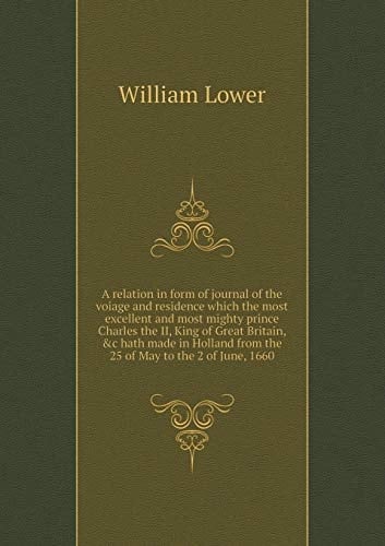 A relation in form of journal of the voiage and residence which the most excellent and most mighty prince Charles the II, King of Great Britain, &c ... from the 25 of May to the 2 of June, 1660