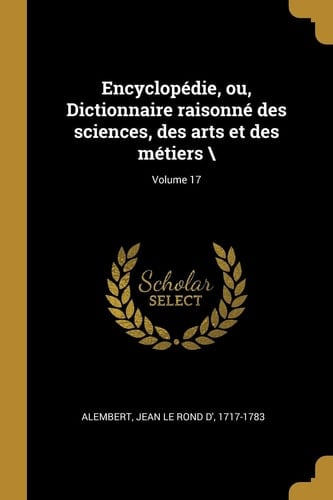Encyclopédie, ou, Dictionnaire raisonné des sciences, des arts et des métiers \; Volume 17