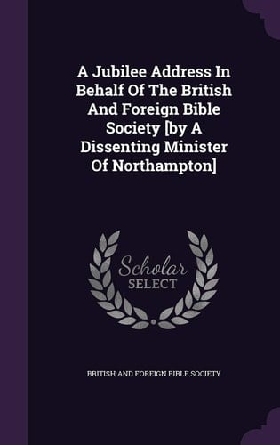 A Jubilee Address in Behalf of the British and Foreign Bible Society [By a Dissenting Minister of Northampton]