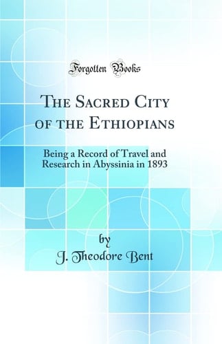 The Sacred City of the Ethiopians Being a Record of Travel and Research in Abyssinia in 1893 (Classic Reprint)