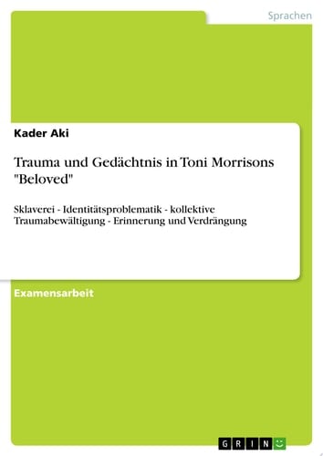 Trauma und Gedächtnis in Toni Morrisons "Beloved" Sklaverei - Identitätsproblematik - kollektive Traumabewältigung - Erinnerung und Verdrängung