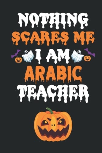 NOTHING SEARES ME I AM ARABIC TEACHER: Halloween Journal Notebook To Write In - Halloween Themed Gifts For Teacher, Halloween Notebook & Journal Great Gift For your Teacher.
