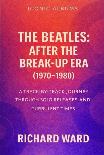 Iconic Albums - The Beatles: After the Break-Up Era (1970-1980): A Track-by-Track Journey through Solo Releases and Turbulent Times (Iconic Albums - The Beatles Collection)