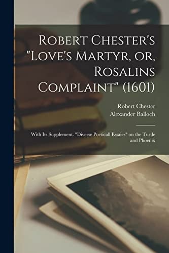 Robert Chester's "Love's Martyr, Or, Rosalins Complaint" (1601) With Its Supplement. "Diverse Poeticall Essaies" on the Turtle and Phoenix