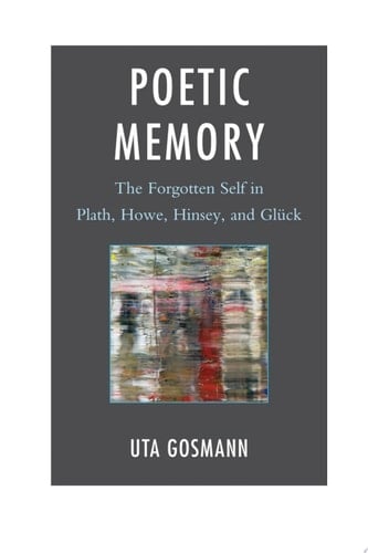 Poetic Memory The Forgotten Self in Plath, Howe, Hinsey, and Glück