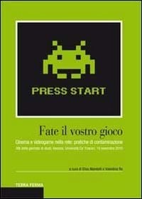 Fate il vostro gioco cinema e videogame nella rete : pratiche di contaminazione : atti della Giornata di studi, Venezia, Università Ca' Foscari, 19 novembre 2010