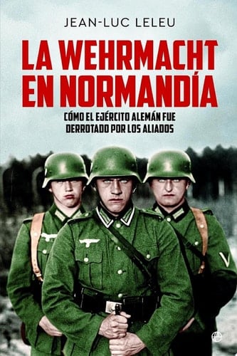 La Wehrmacht en Normandía Cómo el ejército alemán fue derrotado por los aliados