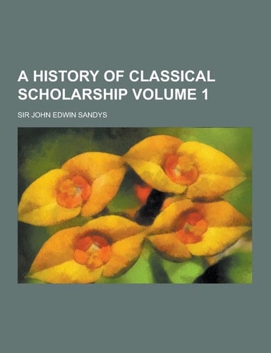 A History of Classical Scholarship Volume 1