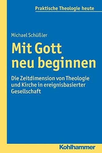 Mit Gott neu beginnen die Zeitdimension von Theologie und Kirche in ereignisbasierter Gesellschaft