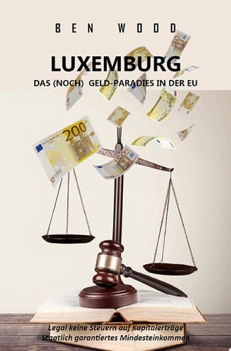 LUXEMBURG - DAS (NOCH) GELD-PARADIES IN DER EU Legal keine Steuern auf Kapitalerträge + Staatlich garantiertes ertes Mindesteinkommen