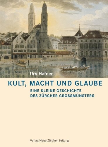 Kult, Macht und Glaube eine kleine Geschichte des Zürcher Grossmünsters