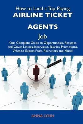 How to Land a Top-Paying Airline Ticket Agents Job Your Complete Guide to Opportunities, Resumes and Cover Letters, Interviews, Salaries, Promotions,