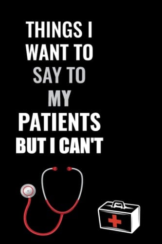 Things I Want To Say To My Patients But I Can't: Funny Gag Journal, Blank Lined Notebook,