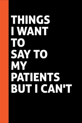 Things I Want To Say To My Patients But I Can't: Funny Quote Journal Notebook.