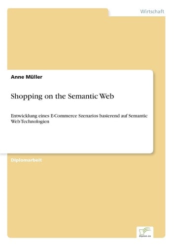 Shopping on the Semantic Web Entwicklung eines E-Commerce Szenarios basierend auf Semantic Web Technologien
