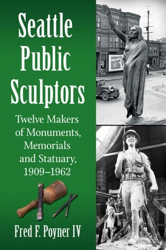 Seattle Public Sculptors Twelve Makers of Monuments, Memorials and Statuary, 1909-1962