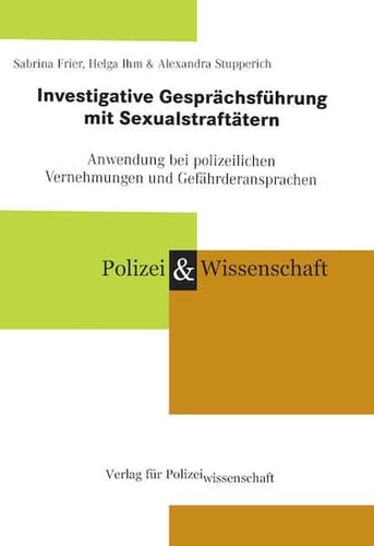 Investigative Gesprächsführung mit Sexual-Straftätern Anwendung bei polizeilichen Vernehmungen und Gefährderansprachen