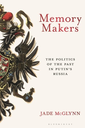 Memory Makers The Politics of the Past in Putin's Russia