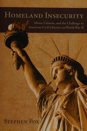 Homeland Insecurity Aliens, Citizens, and the Challenge to American Civil Liberties in World War II