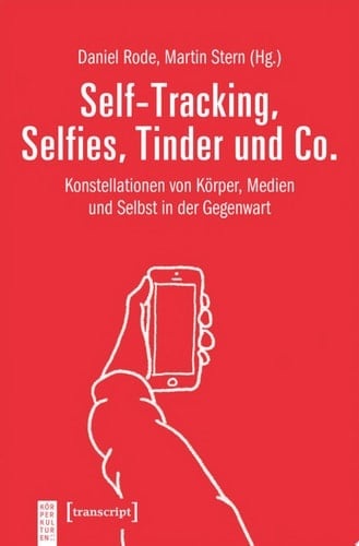 Self-Tracking, Selfies, Tinder und Co. Konstellationen von Körper, Medien und Selbst in der Gegenwart
